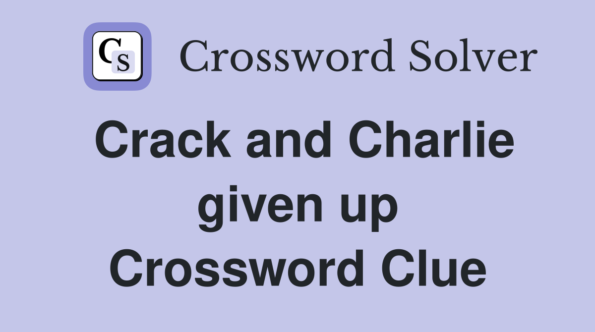 Crack and Charlie given up Crossword Clue