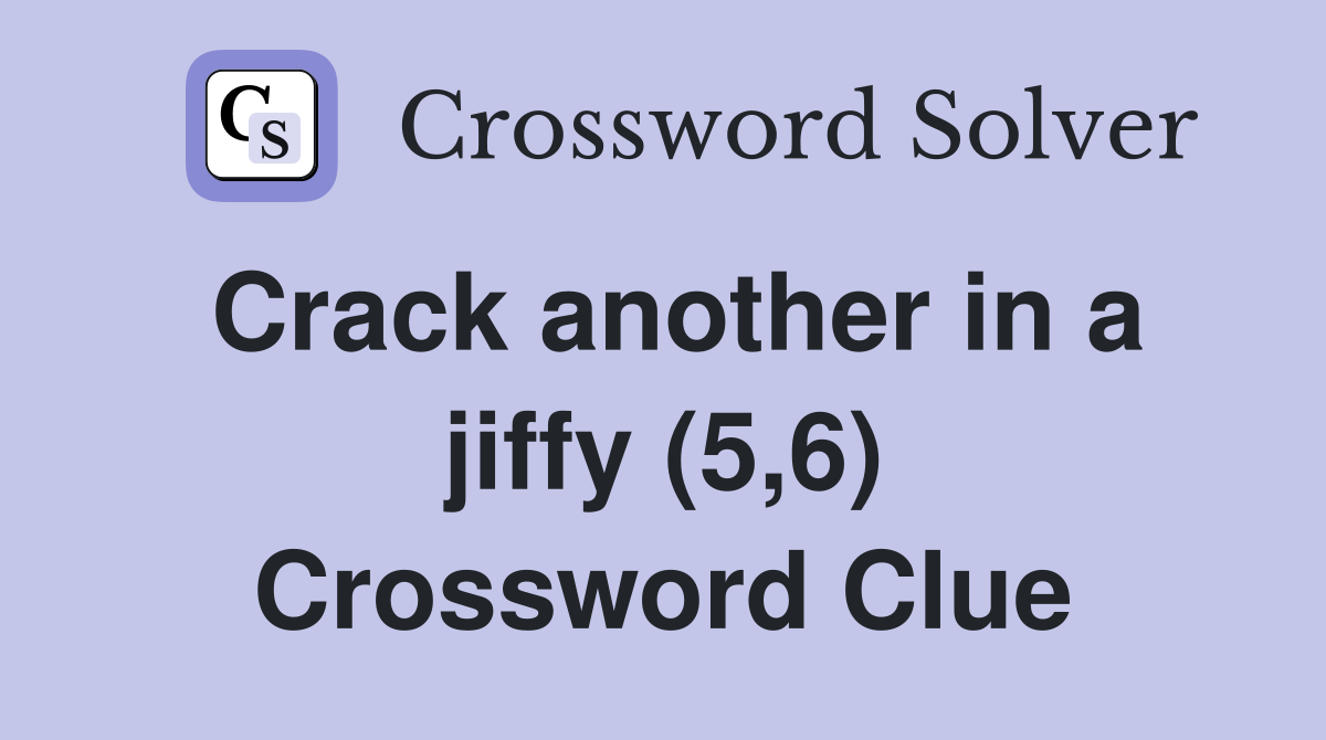 Crack another in a jiffy (5,6) Crossword Clue