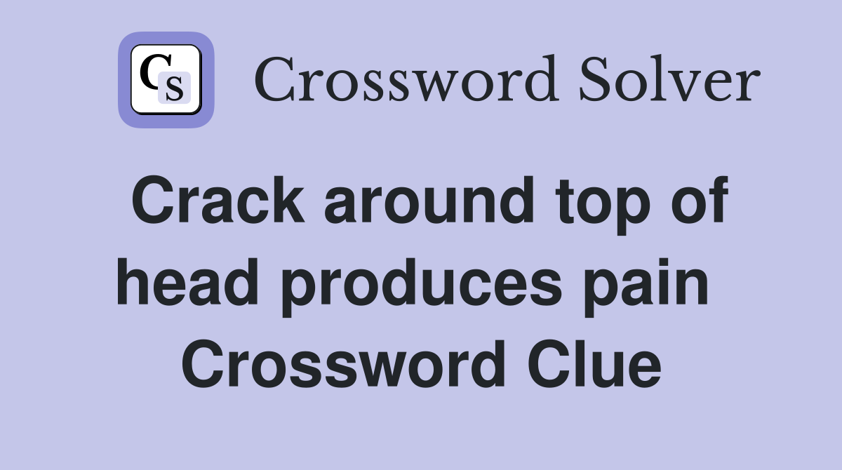 Crack around top of head produces pain  Crossword Clue