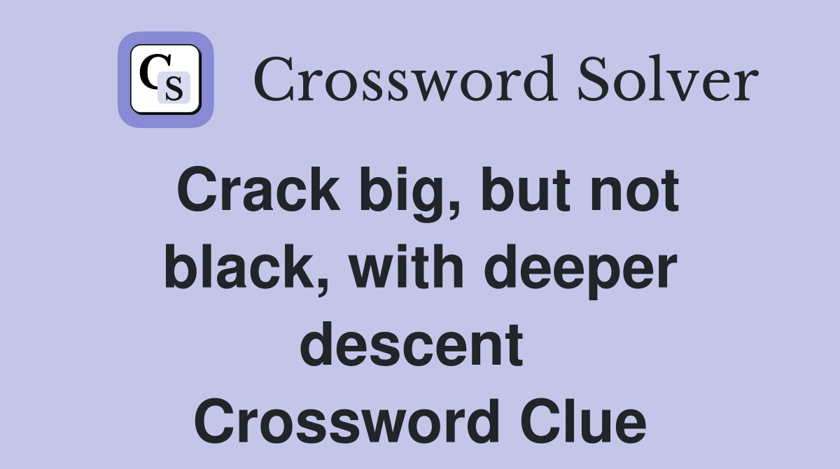 Crack big, but not black, with deeper descent  Crossword Clue