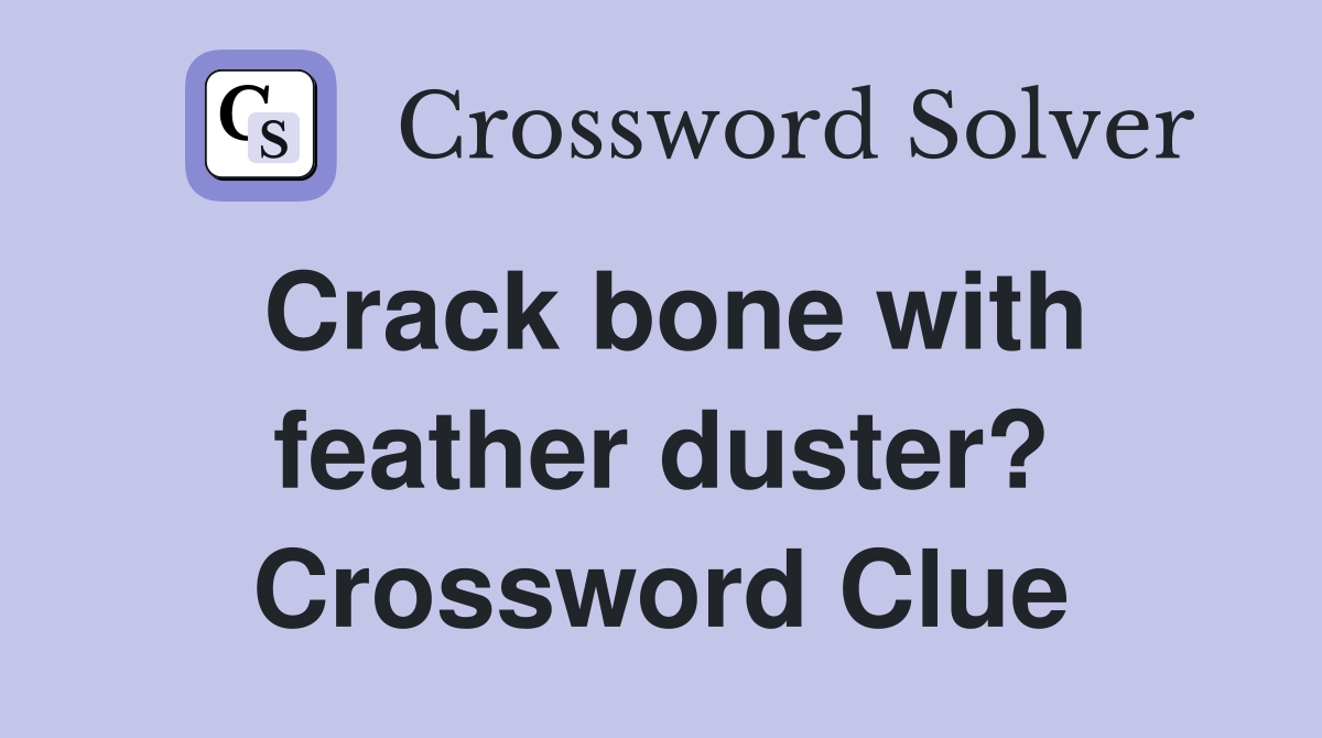 Crack bone with feather duster? Crossword Clue
