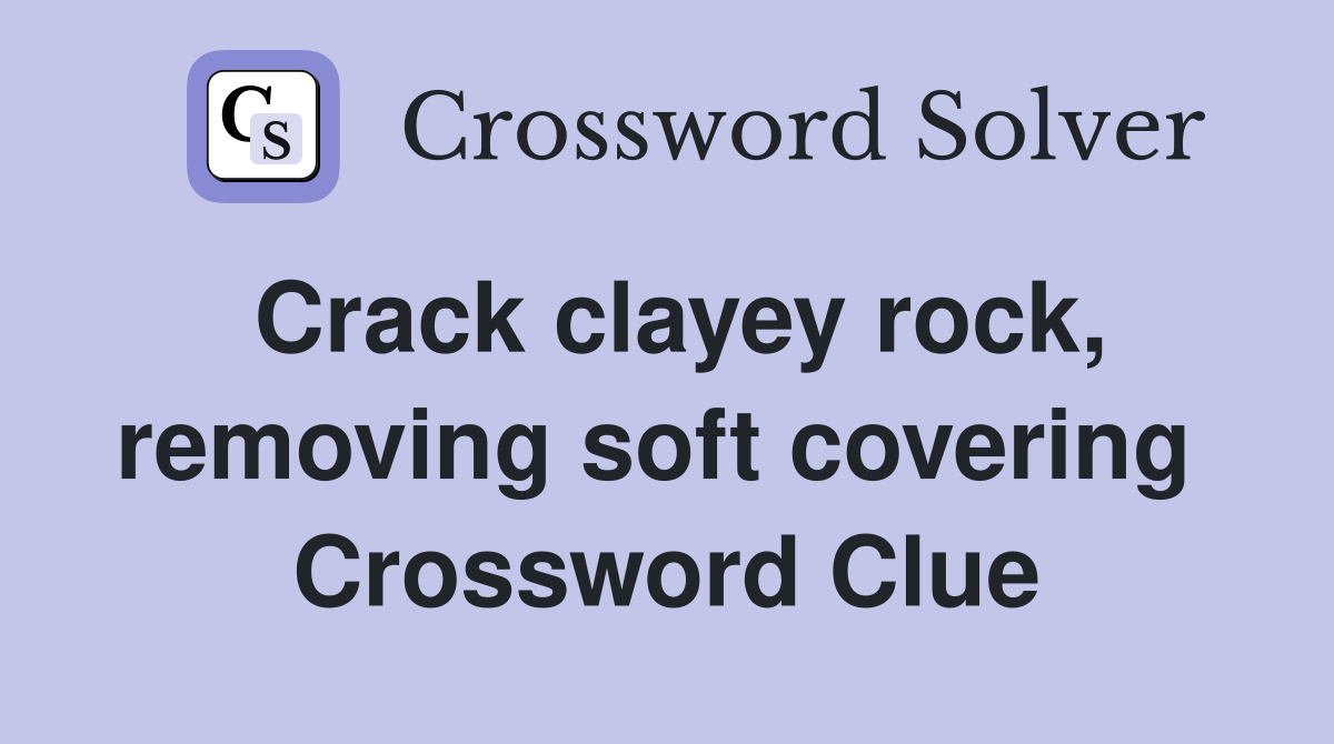 Crack clayey rock, removing soft covering  Crossword Clue