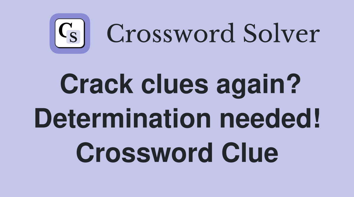 Crack clues again? Determination needed! Crossword Clue