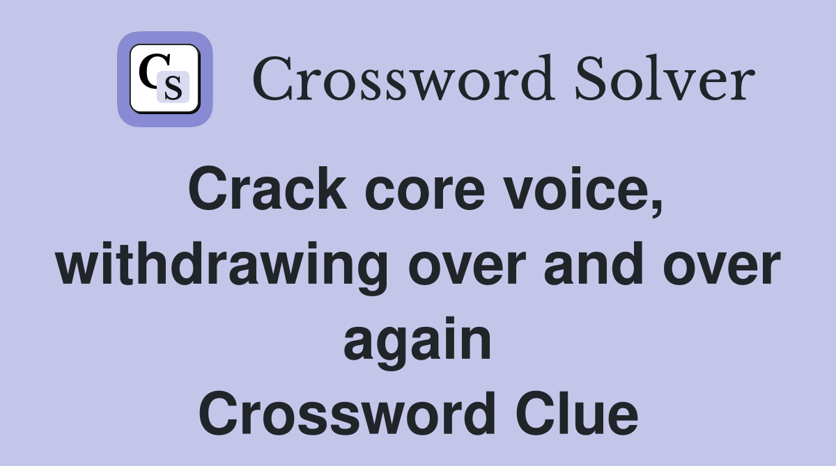 Crack core voice, withdrawing over and over again Crossword Clue
