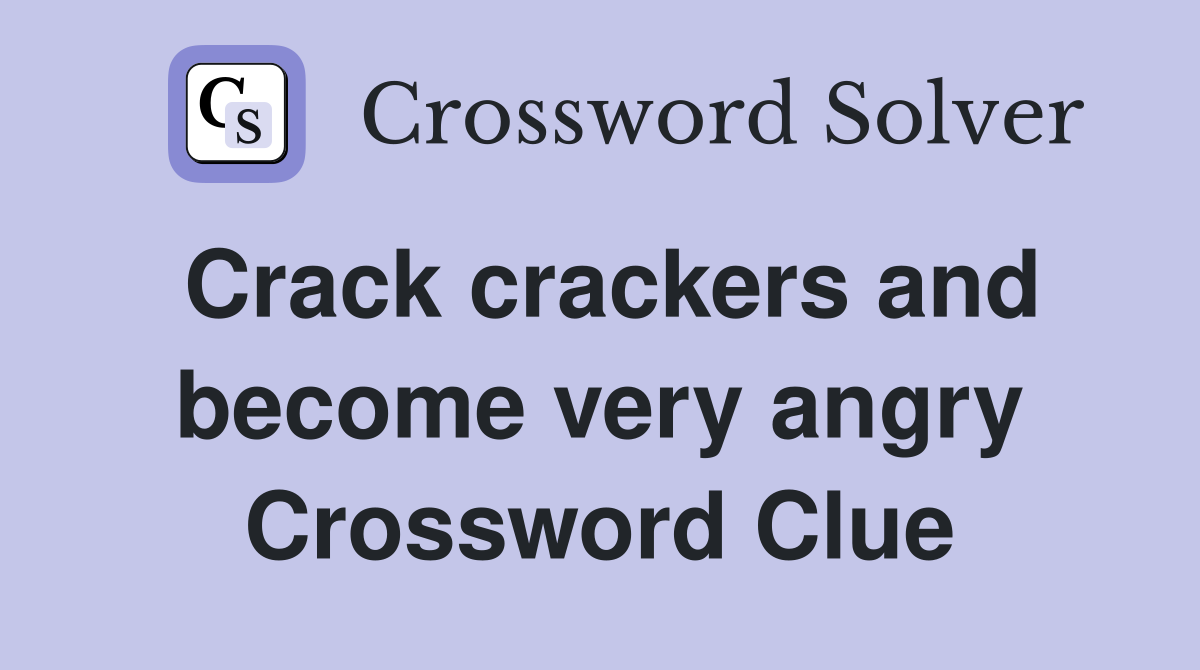 Crack crackers and become very angry Crossword Clue