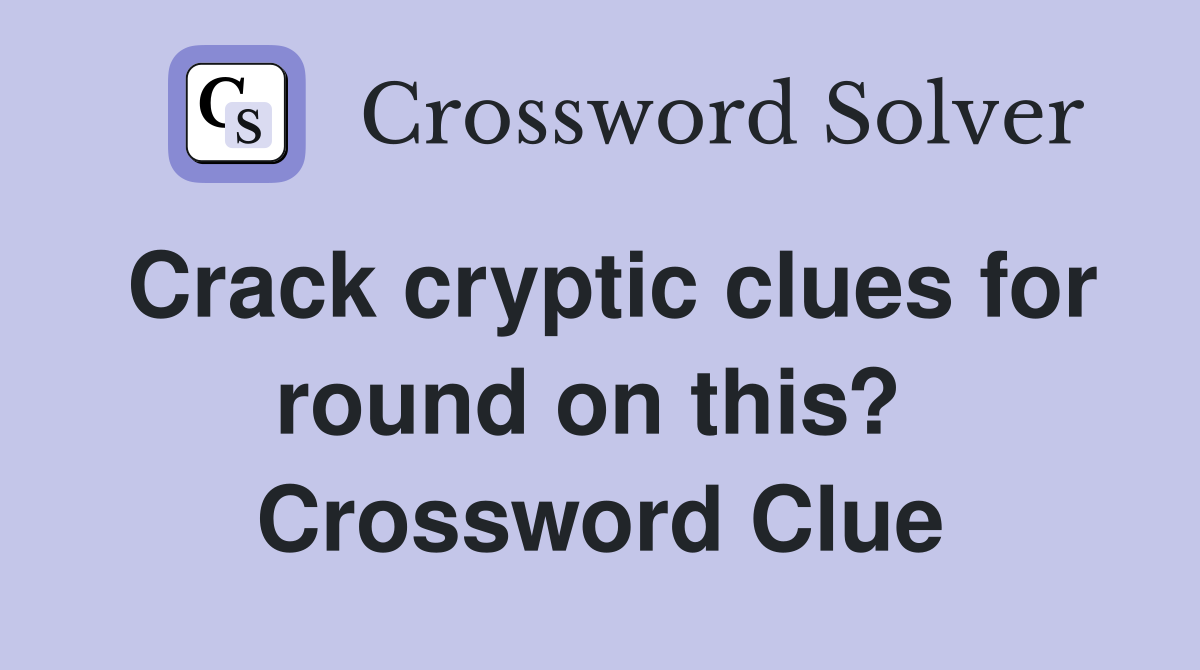 Crack cryptic clues for round on this?  Crossword Clue