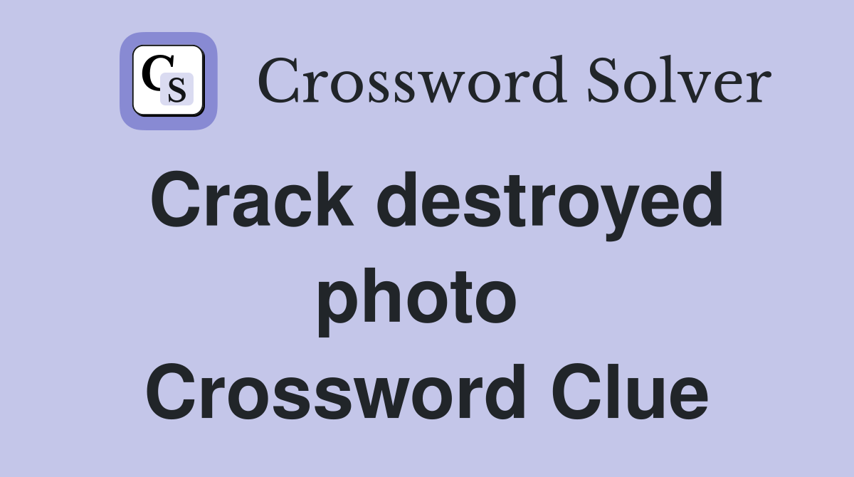 Crack destroyed photo  Crossword Clue