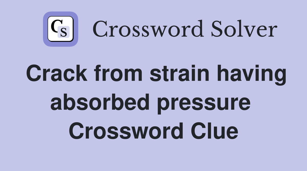 Crack from strain having absorbed pressure  Crossword Clue