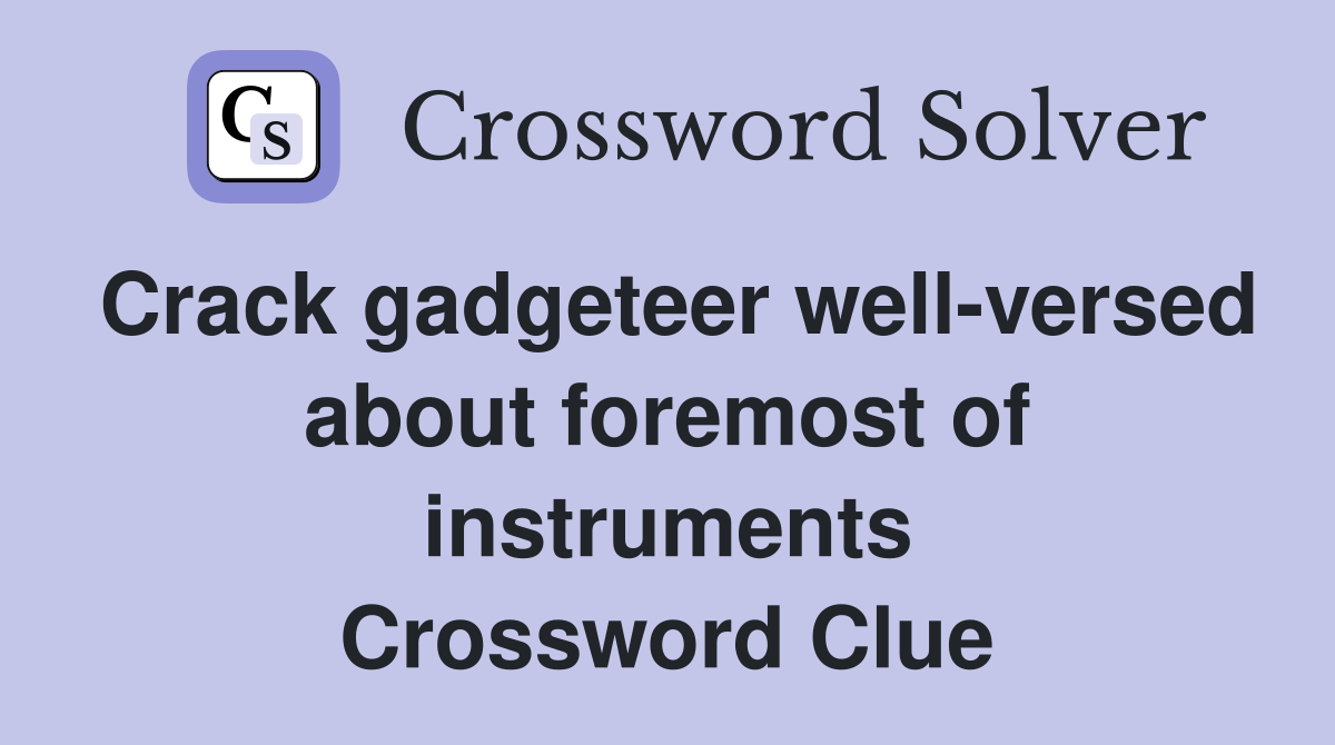 Crack gadgeteer well-versed about foremost of instruments Crossword Clue