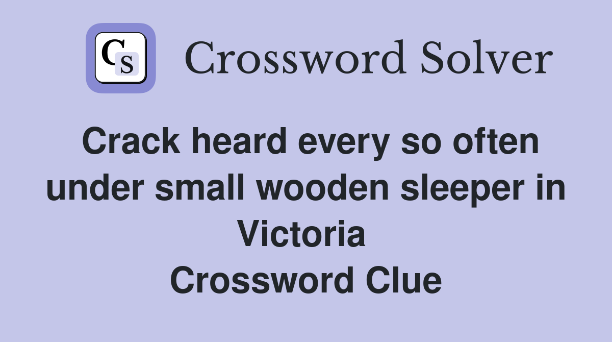 Crack heard every so often under small wooden sleeper in Victoria  Crossword Clue