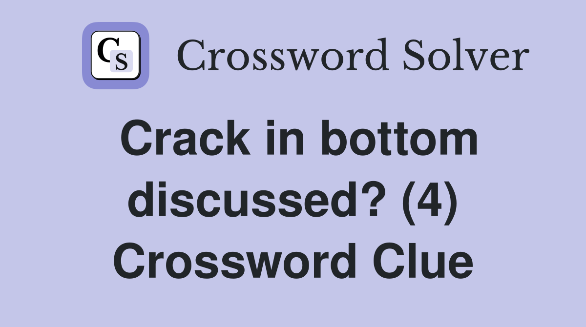 Crack in bottom discussed? (4) Crossword Clue