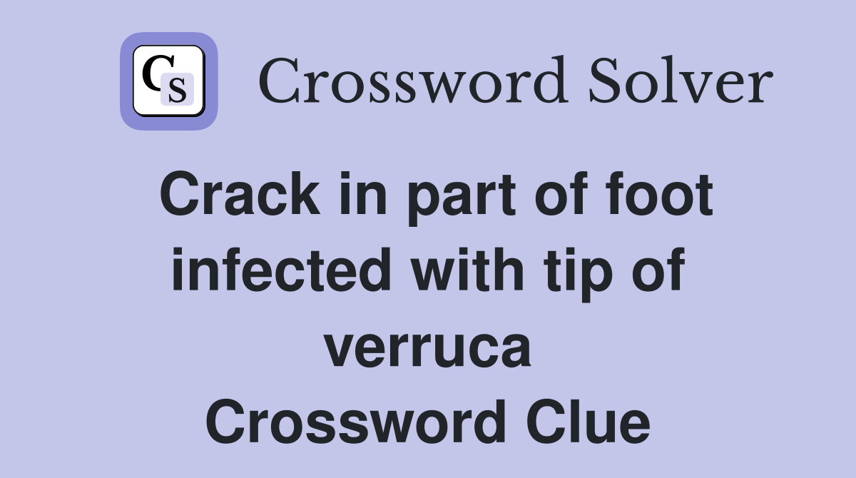 Crack in part of foot infected with tip of verruca Crossword Clue
