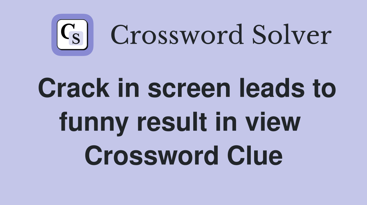 Crack in screen leads to funny result in view  Crossword Clue