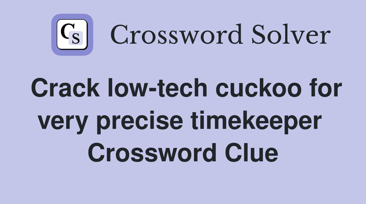 Crack low-tech cuckoo for very precise timekeeper  Crossword Clue