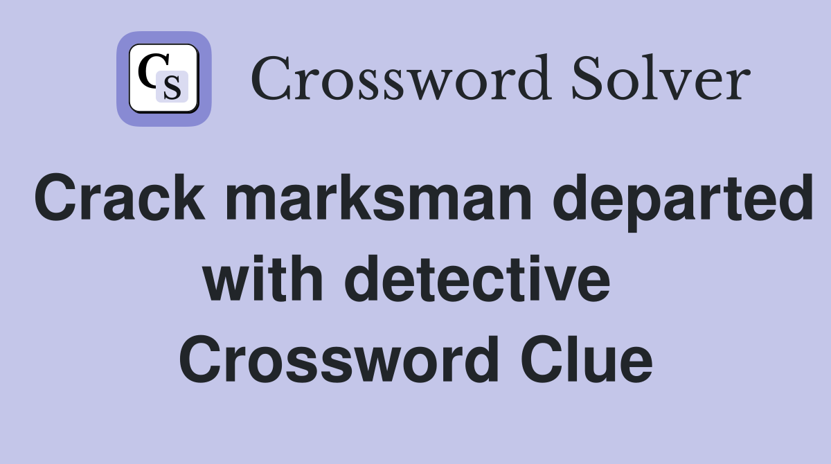 Crack marksman departed with detective  Crossword Clue