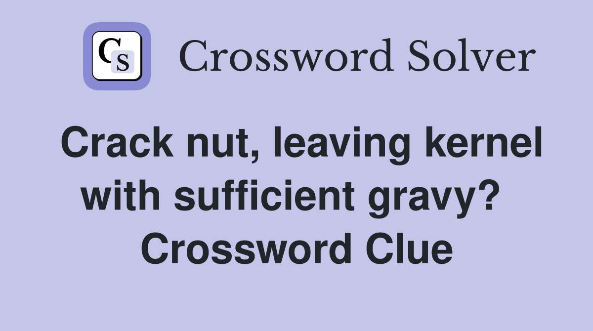 Crack nut, leaving kernel with sufficient gravy?  Crossword Clue