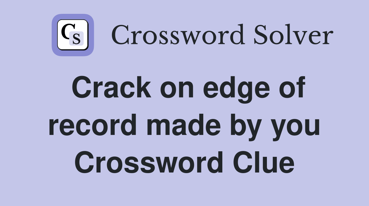 Crack on edge of record made by you Crossword Clue