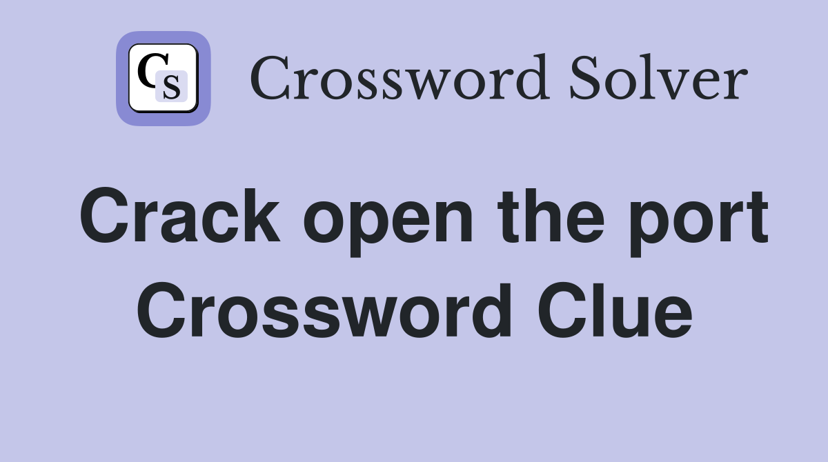 Crack open the port Crossword Clue