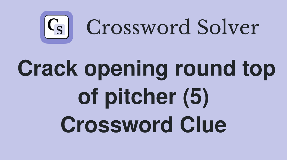 Crack opening round top of pitcher (5) Crossword Clue