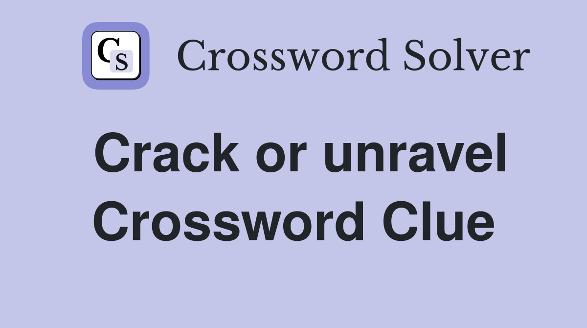 Crack or unravel Crossword Clue