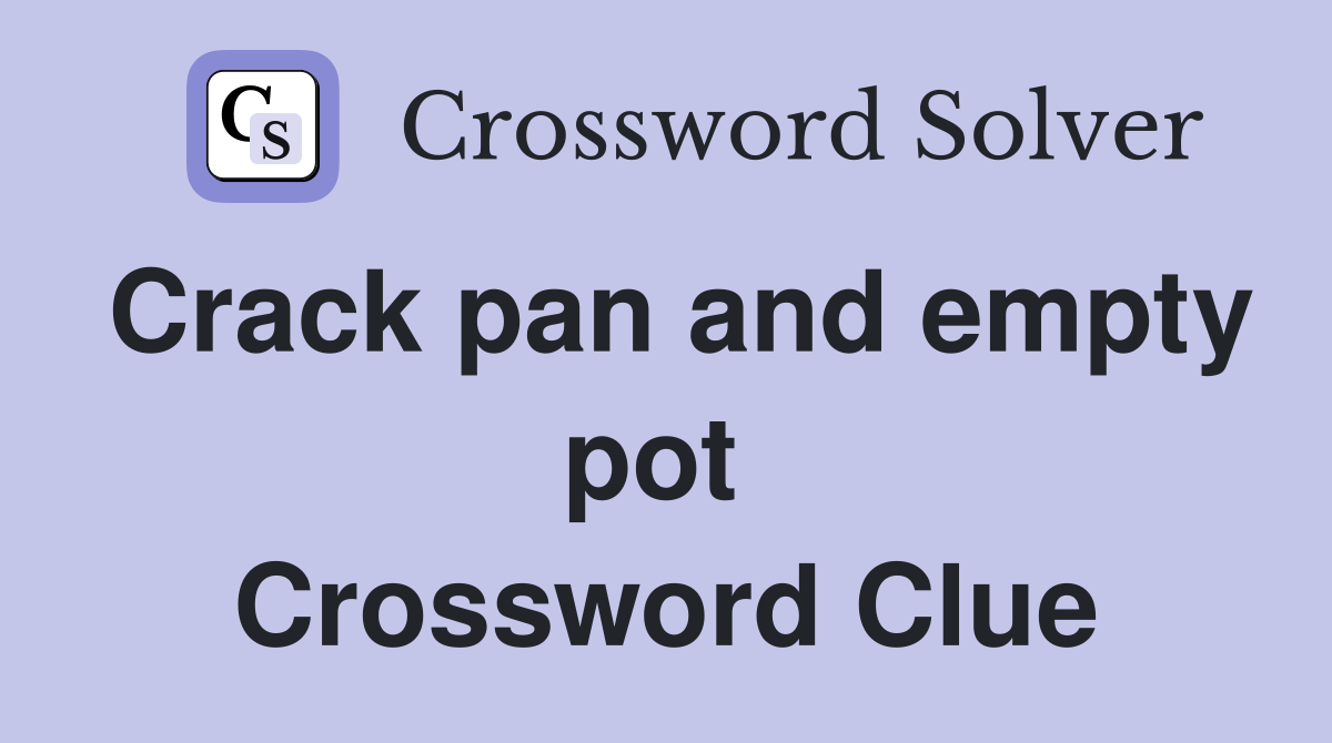Crack pan and empty pot  Crossword Clue