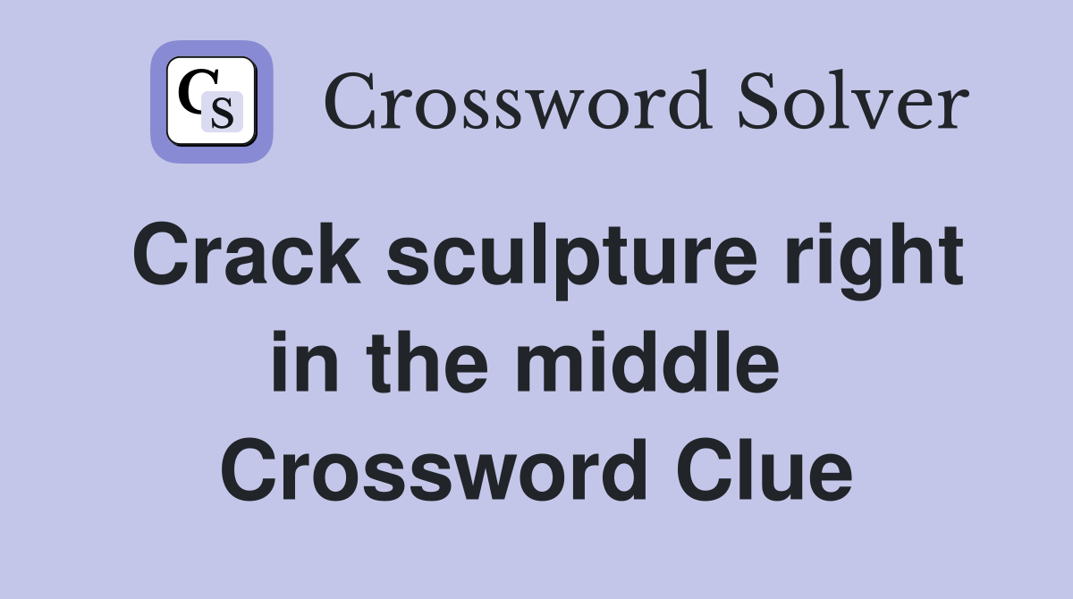 Crack sculpture right in the middle  Crossword Clue