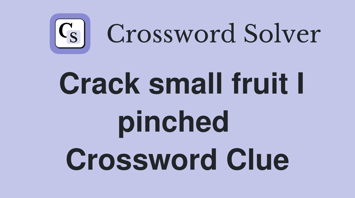 Crack small fruit I pinched  Crossword Clue