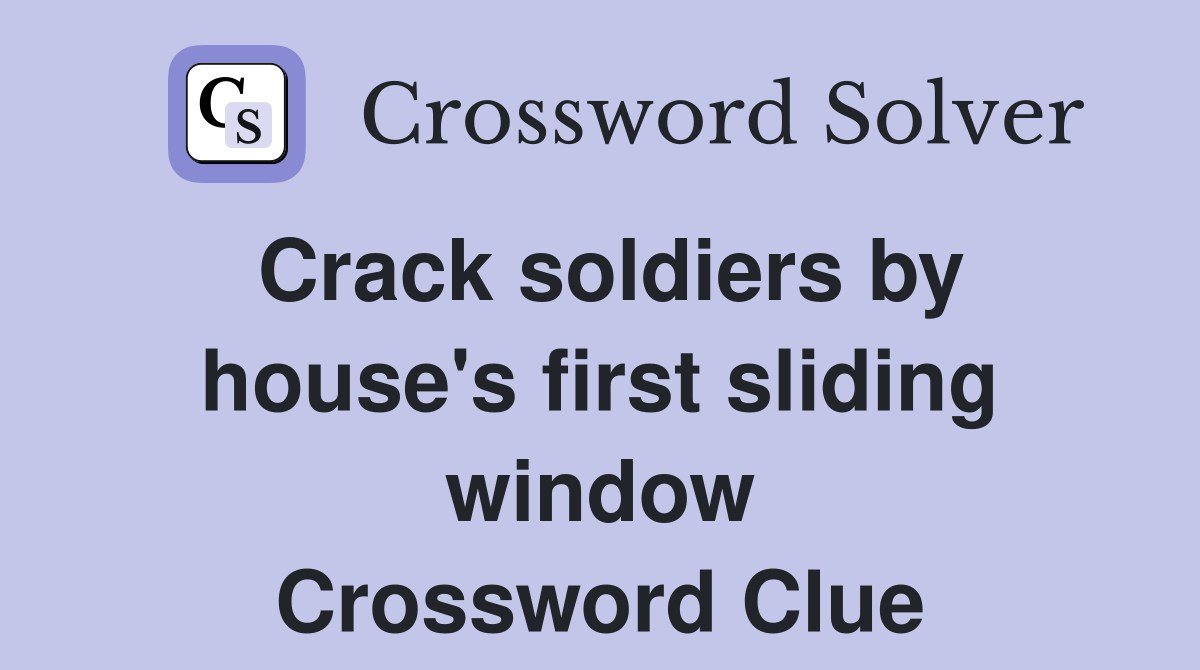 Crack soldiers by house's first sliding window Crossword Clue