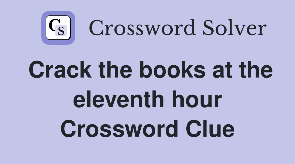 Crack the books at the eleventh hour Crossword Clue