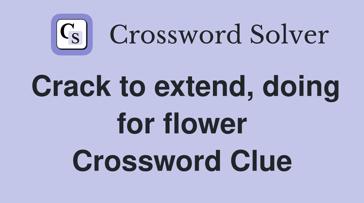 Crack to extend, doing for flower Crossword Clue