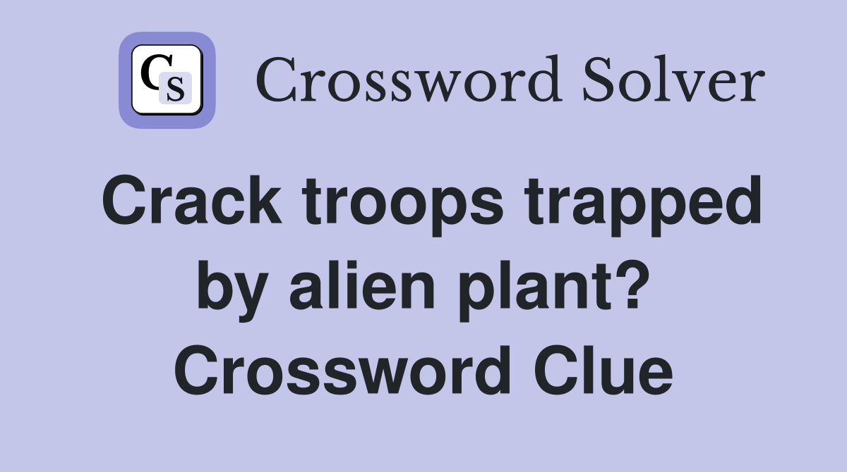 Crack troops trapped by alien plant? Crossword Clue
