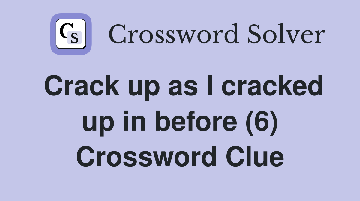 Crack up as I cracked up in before (6) Crossword Clue