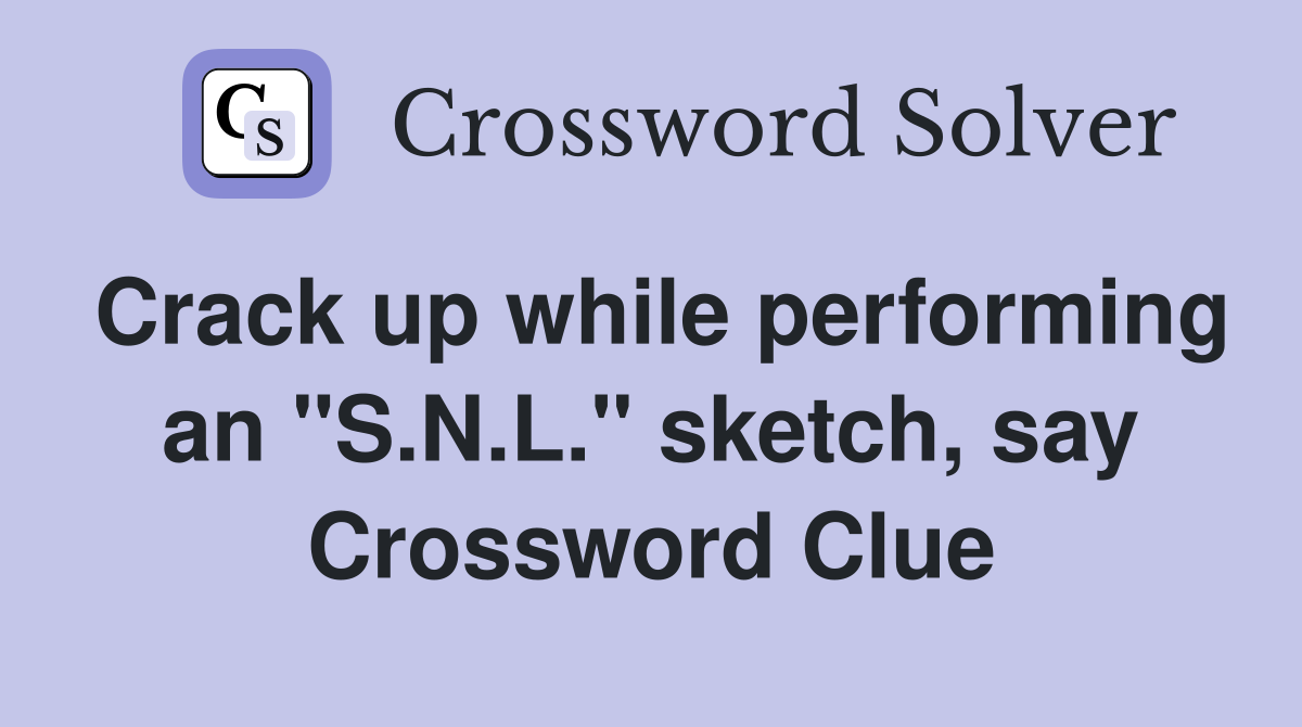Crack up while performing an "S.N.L." sketch, say Crossword Clue