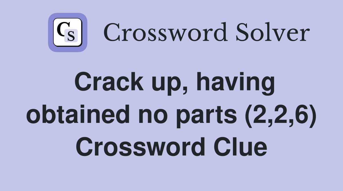 Crack up, having obtained no parts (2,2,6) Crossword Clue
