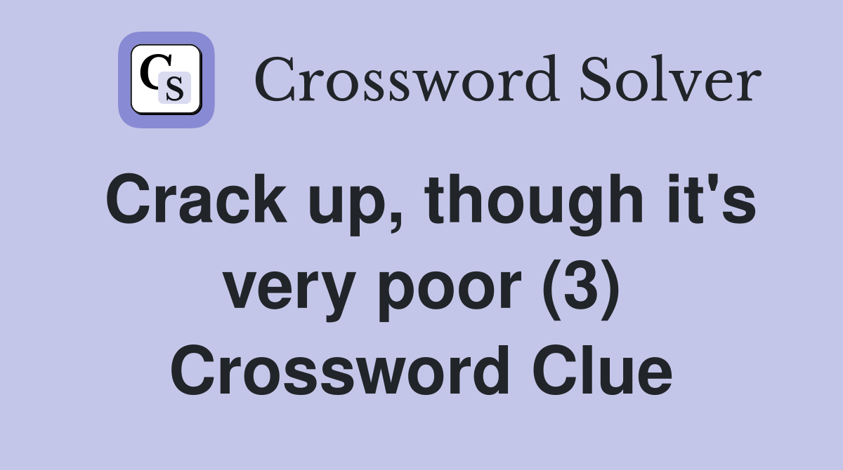 Crack up, though it's very poor (3) Crossword Clue