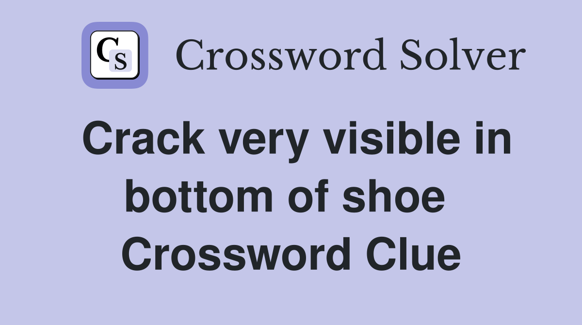 Crack very visible in bottom of shoe  Crossword Clue
