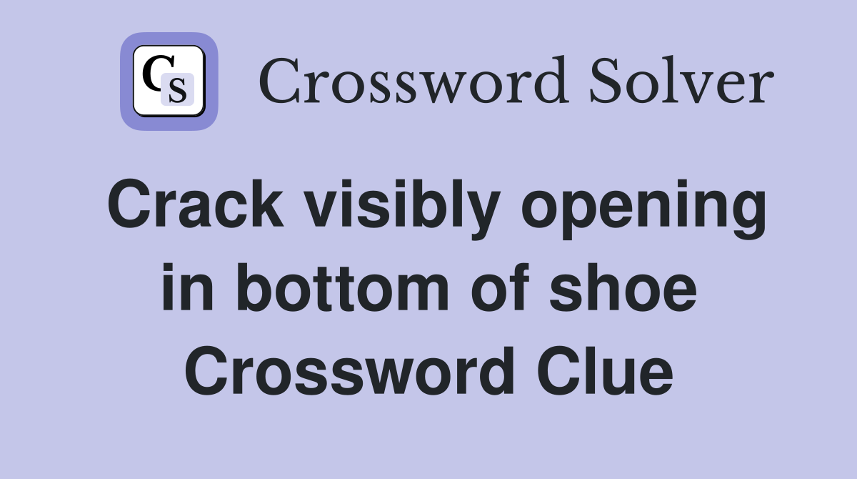 Crack visibly opening in bottom of shoe Crossword Clue