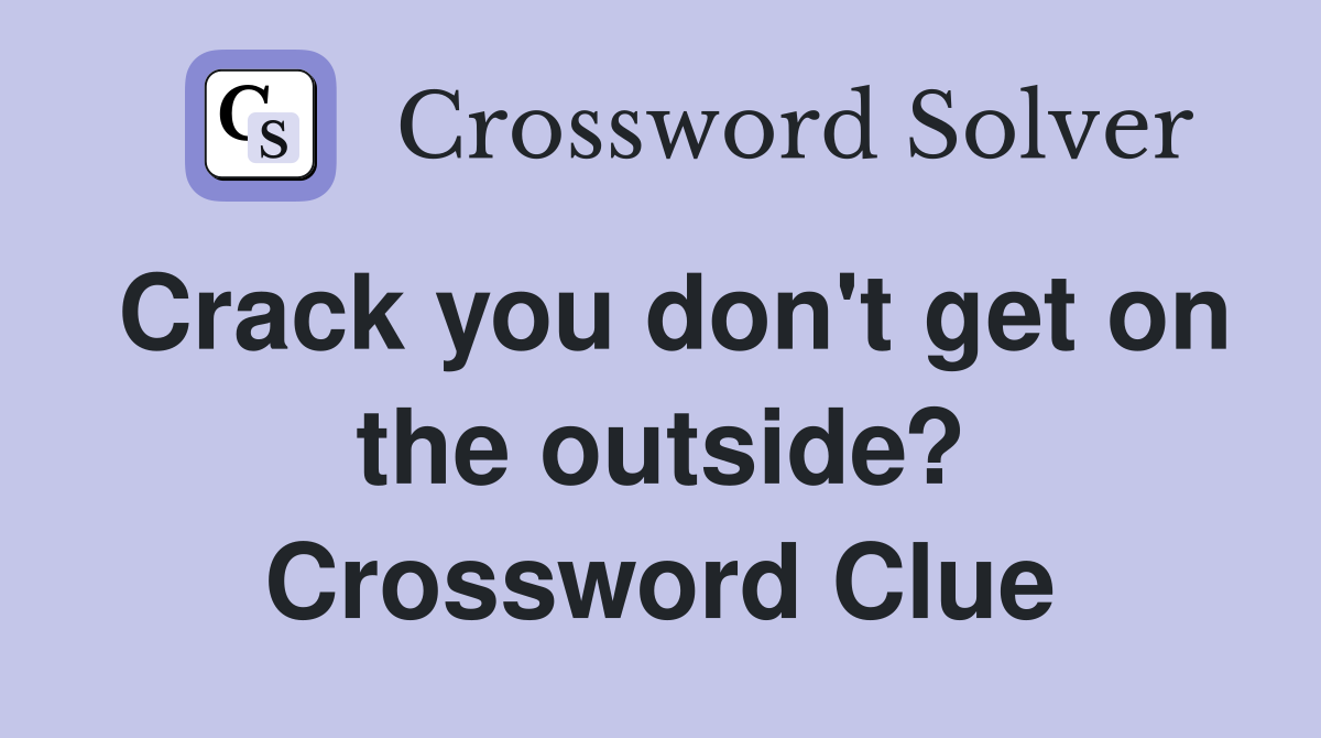 Crack you don't get on the outside? Crossword Clue
