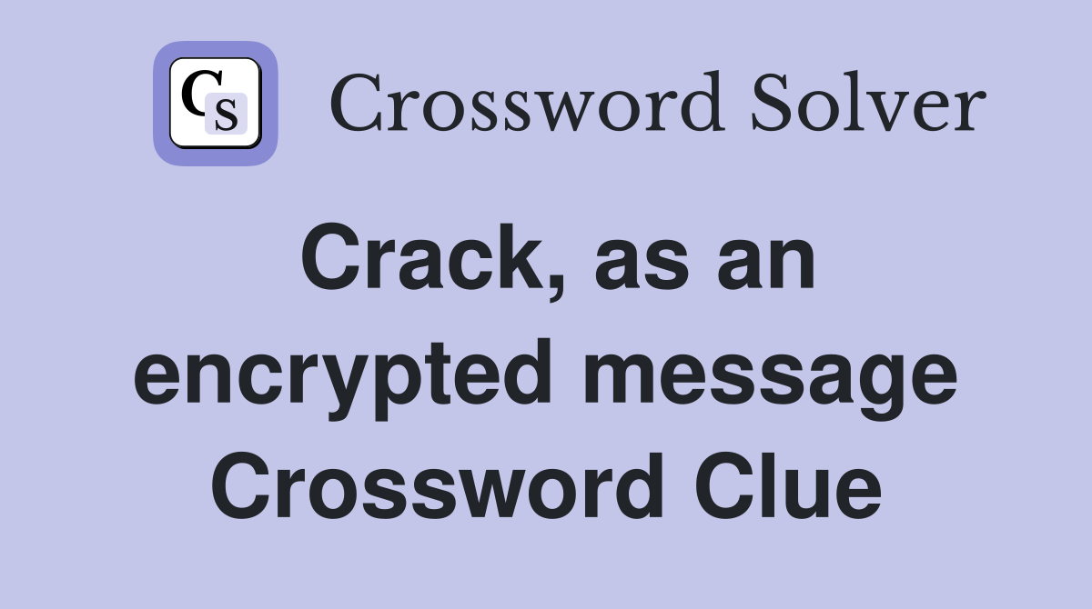 Crack, as an encrypted message Crossword Clue