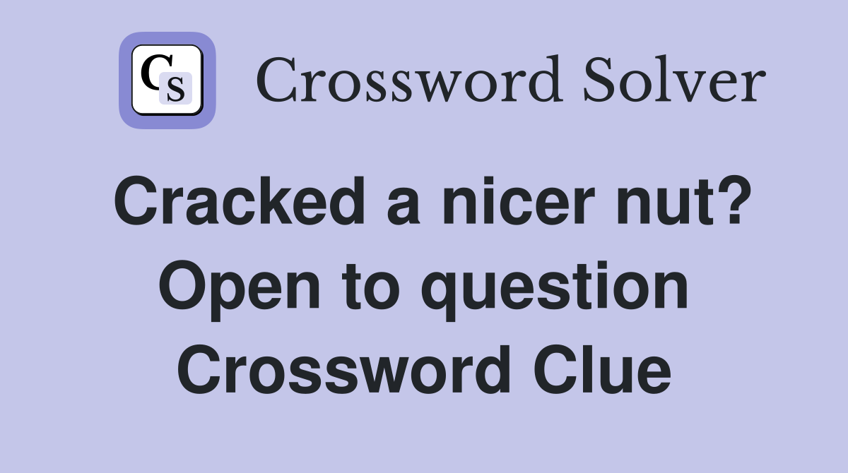 Cracked a nicer nut? Open to question Crossword Clue