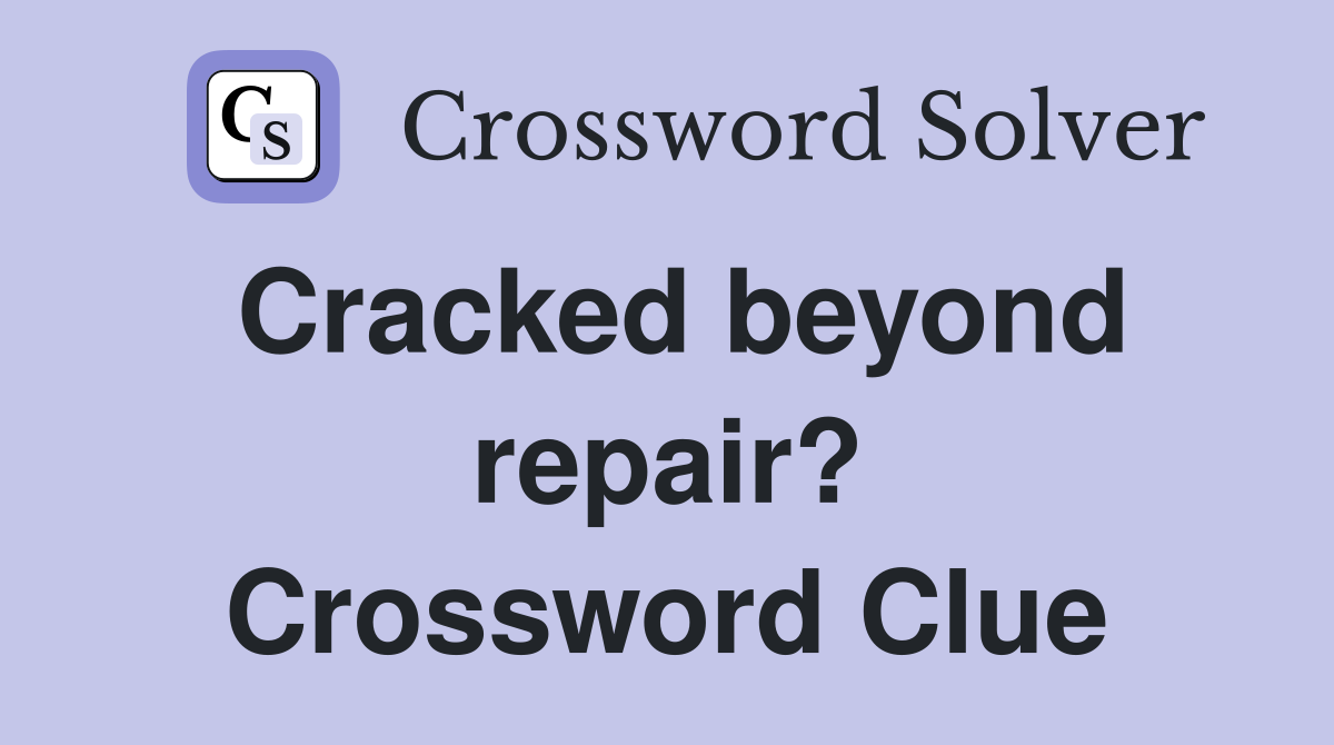 Cracked beyond repair? Crossword Clue