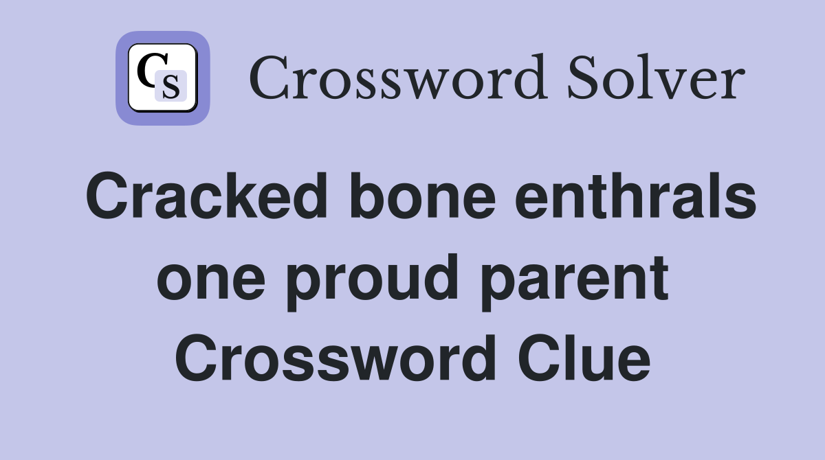 Cracked bone enthrals one proud parent Crossword Clue
