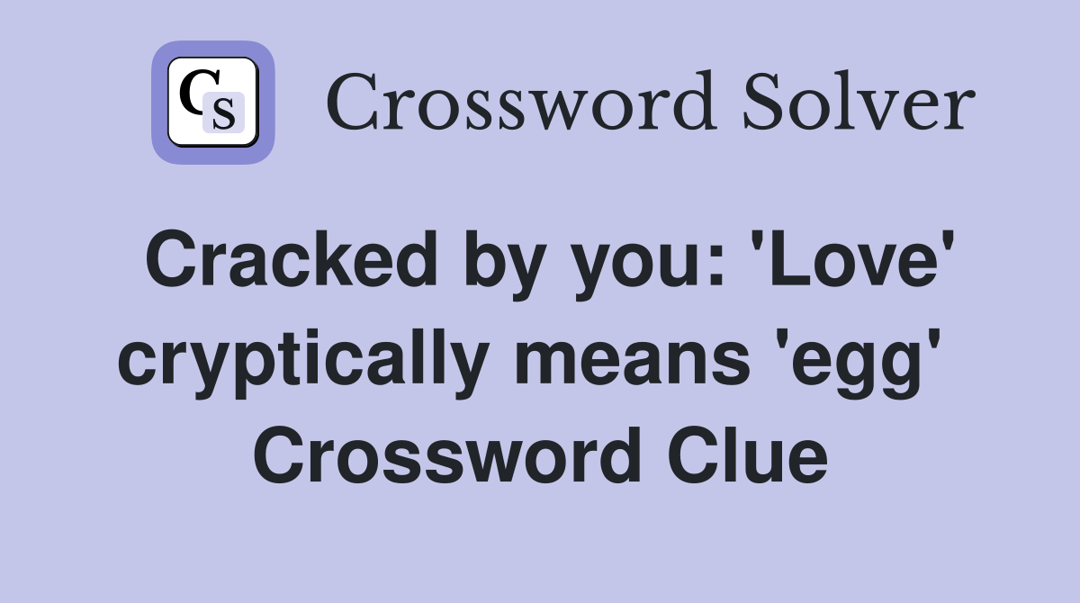 Cracked by you: 'Love' cryptically means 'egg'  Crossword Clue
