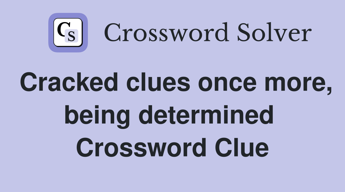 Cracked clues once more, being determined  Crossword Clue