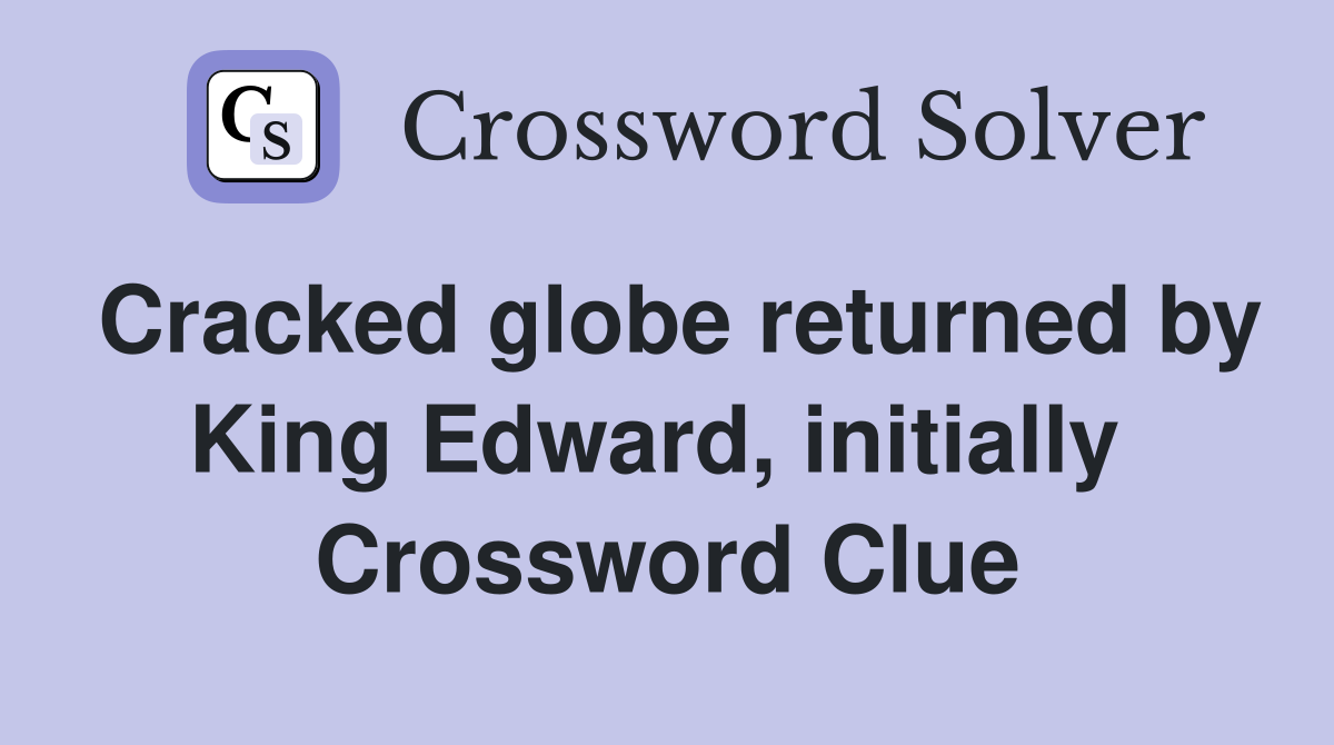 Cracked globe returned by King Edward, initially  Crossword Clue