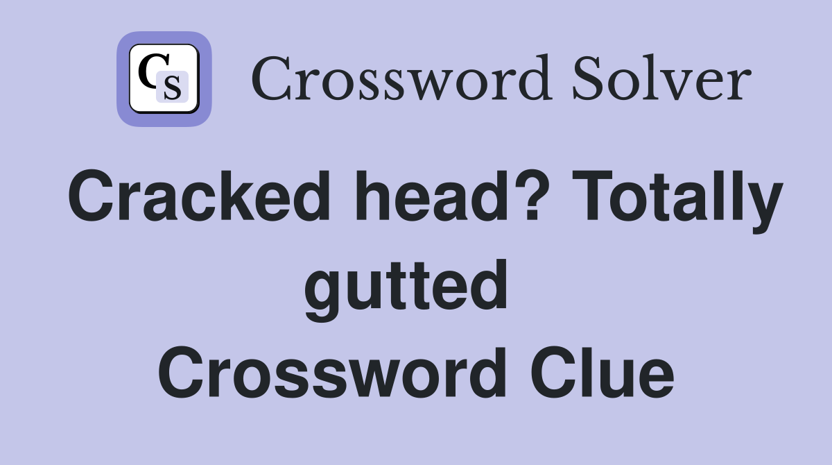 Cracked head? Totally gutted  Crossword Clue