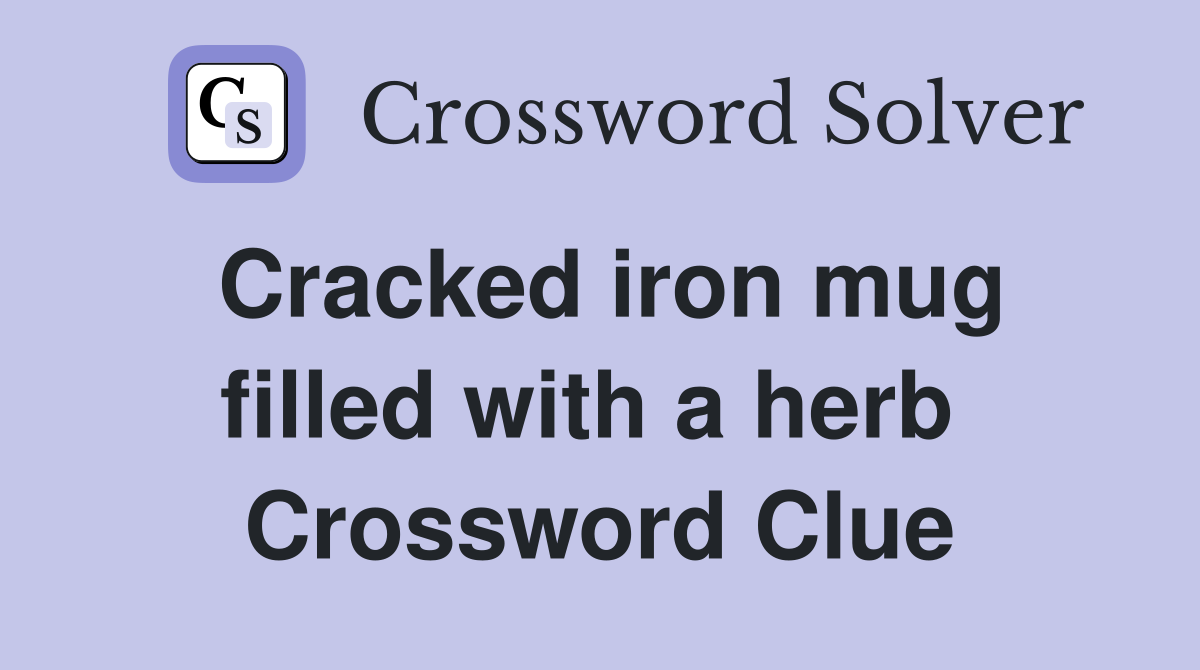 Cracked iron mug filled with a herb  Crossword Clue