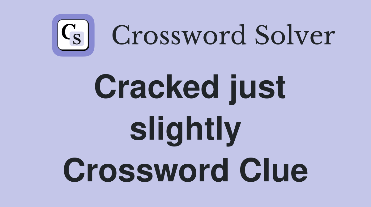 Cracked just slightly Crossword Clue