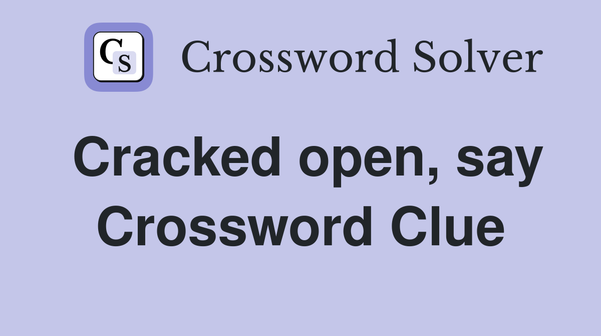 Cracked open, say Crossword Clue