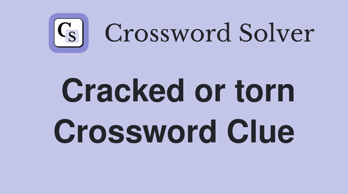 Cracked or torn Crossword Clue